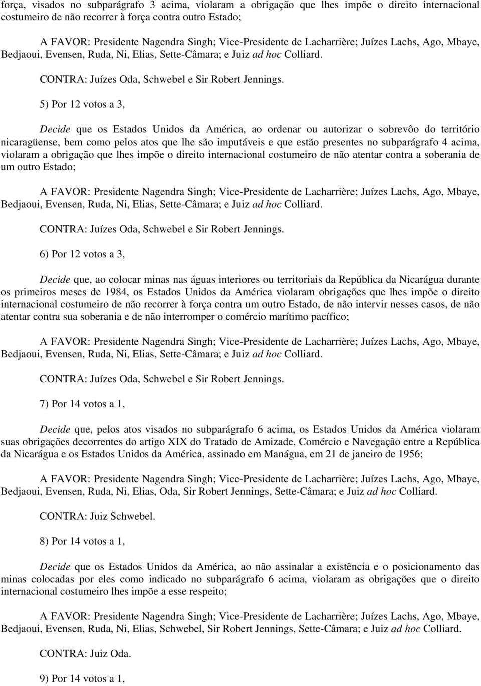 5) Por 12 votos a 3, Decide que os Estados Unidos da América, ao ordenar ou autorizar o sobrevôo do território nicaragüense, bem como pelos atos que lhe são imputáveis e que estão presentes no