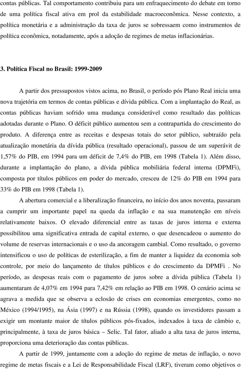 Política Fiscal no Brasil: 1999-2009 A partir dos pressupostos vistos acima, no Brasil, o período pós Plano Real inicia uma nova trajetória em termos de contas públicas e dívida pública.