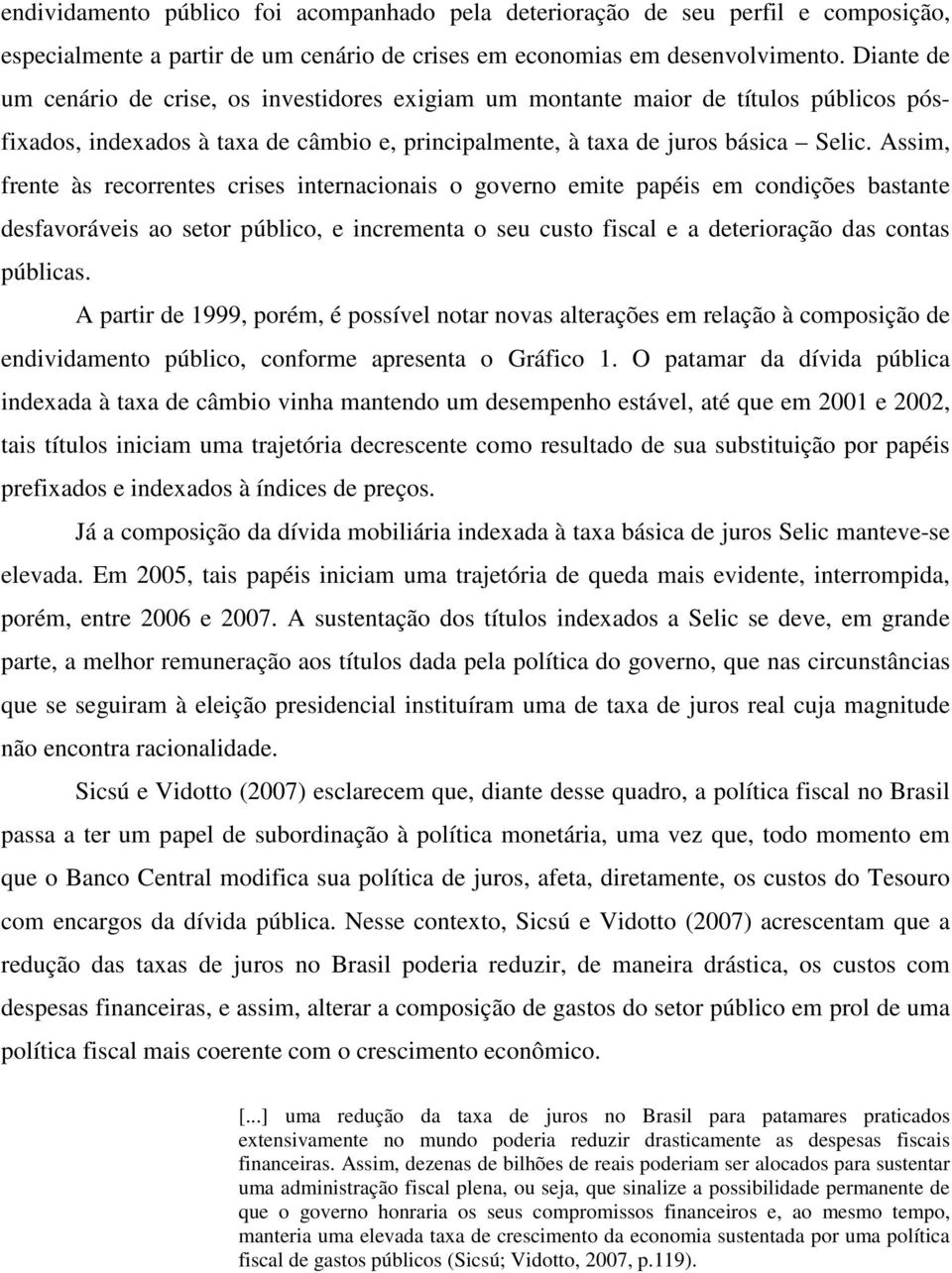 Assim, frente às recorrentes crises internacionais o governo emite papéis em condições bastante desfavoráveis ao setor público, e incrementa o seu custo fiscal e a deterioração das contas públicas.