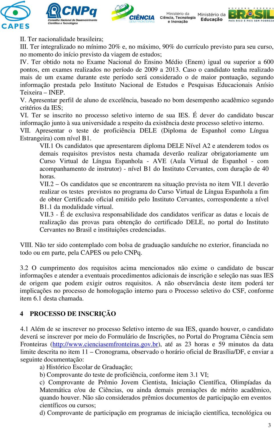 Caso o candidato tenha realizado mais de um exame durante este período será considerado o de maior pontuação, segundo informação prestada pelo Instituto Nacional de Estudos e Pesquisas Educacionais