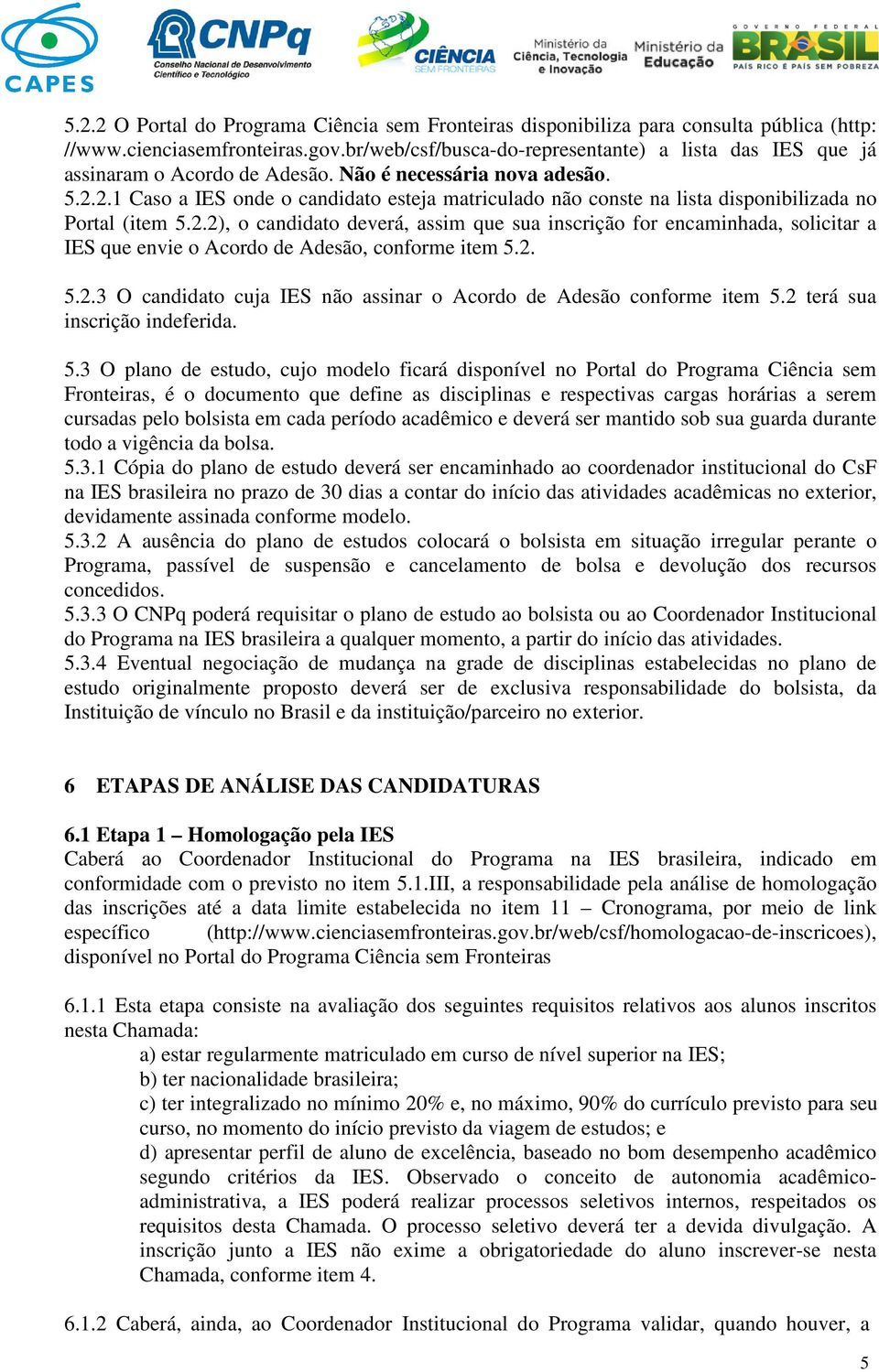 2.1 Caso a IES onde o candidato esteja matriculado não conste na lista disponibilizada no Portal (item 5.2.2), o candidato deverá, assim que sua inscrição for encaminhada, solicitar a IES que envie o Acordo de Adesão, conforme item 5.