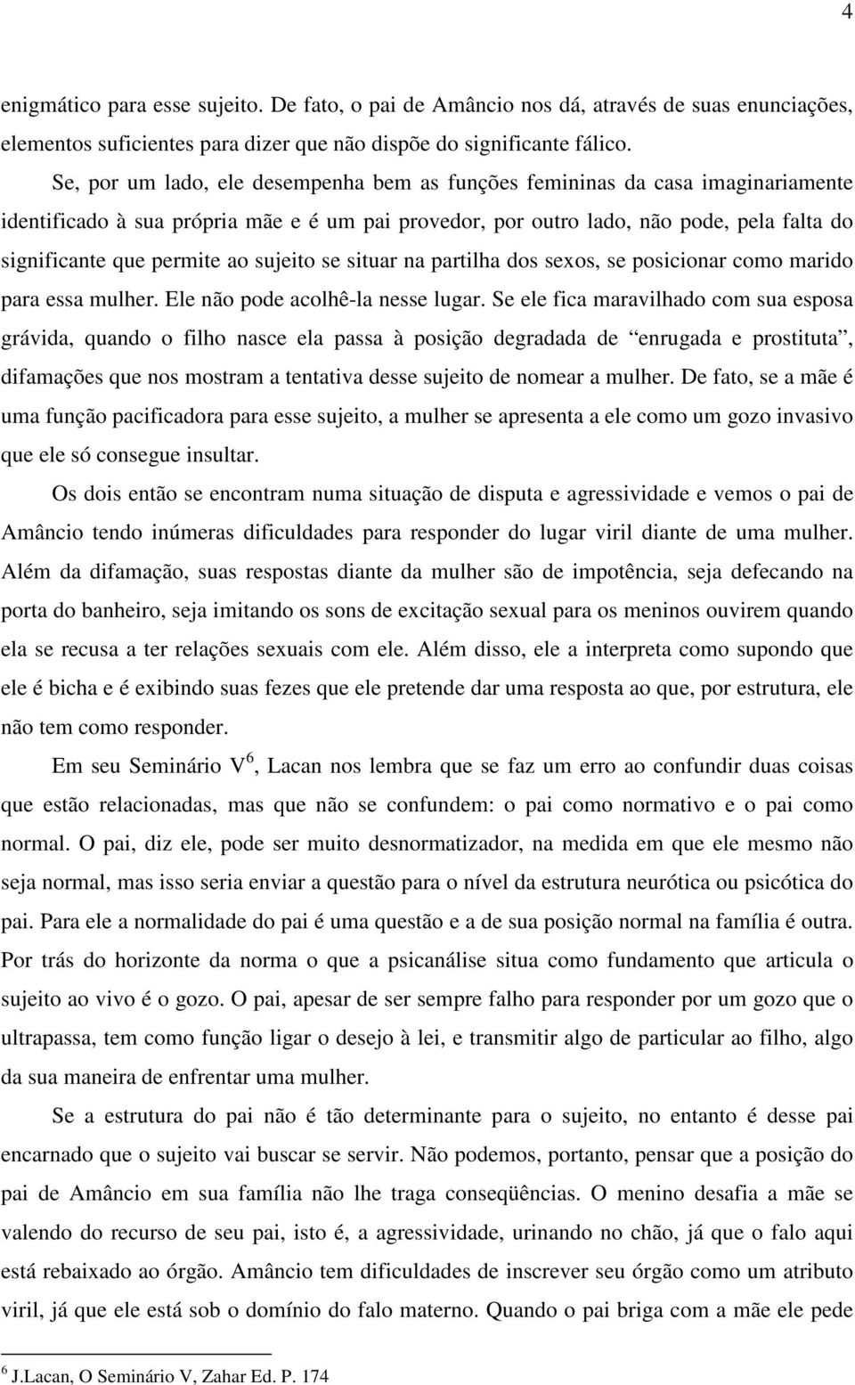 ao sujeito se situar na partilha dos sexos, se posicionar como marido para essa mulher. Ele não pode acolhê-la nesse lugar.