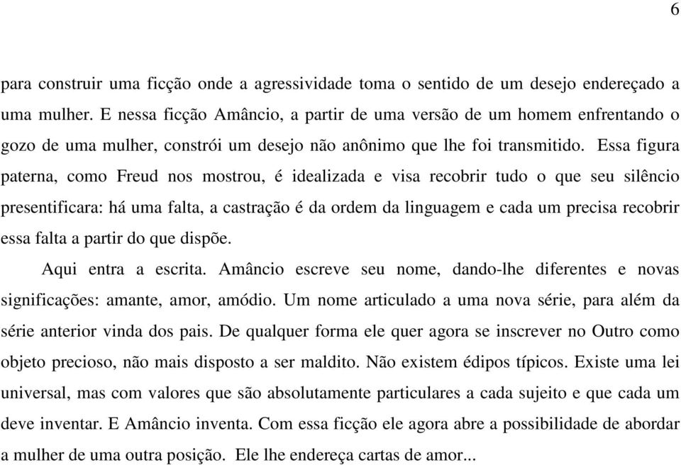 Essa figura paterna, como Freud nos mostrou, é idealizada e visa recobrir tudo o que seu silêncio presentificara: há uma falta, a castração é da ordem da linguagem e cada um precisa recobrir essa