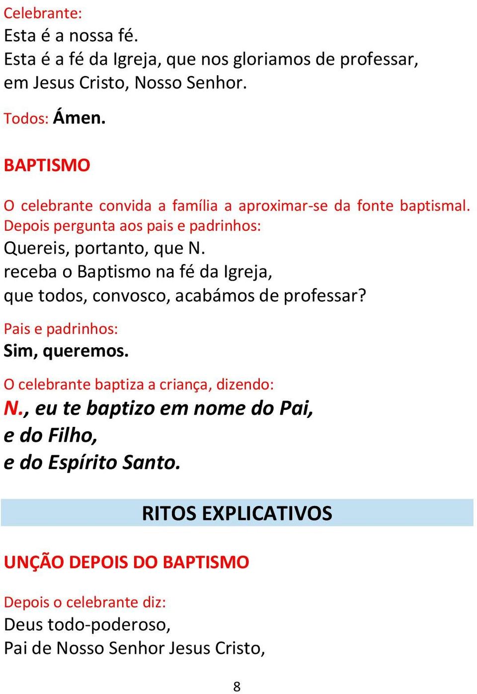 receba o Baptismo na fé da Igreja, que todos, convosco, acabámos de professar? Sim, queremos. O celebrante baptiza a criança, dizendo: N.