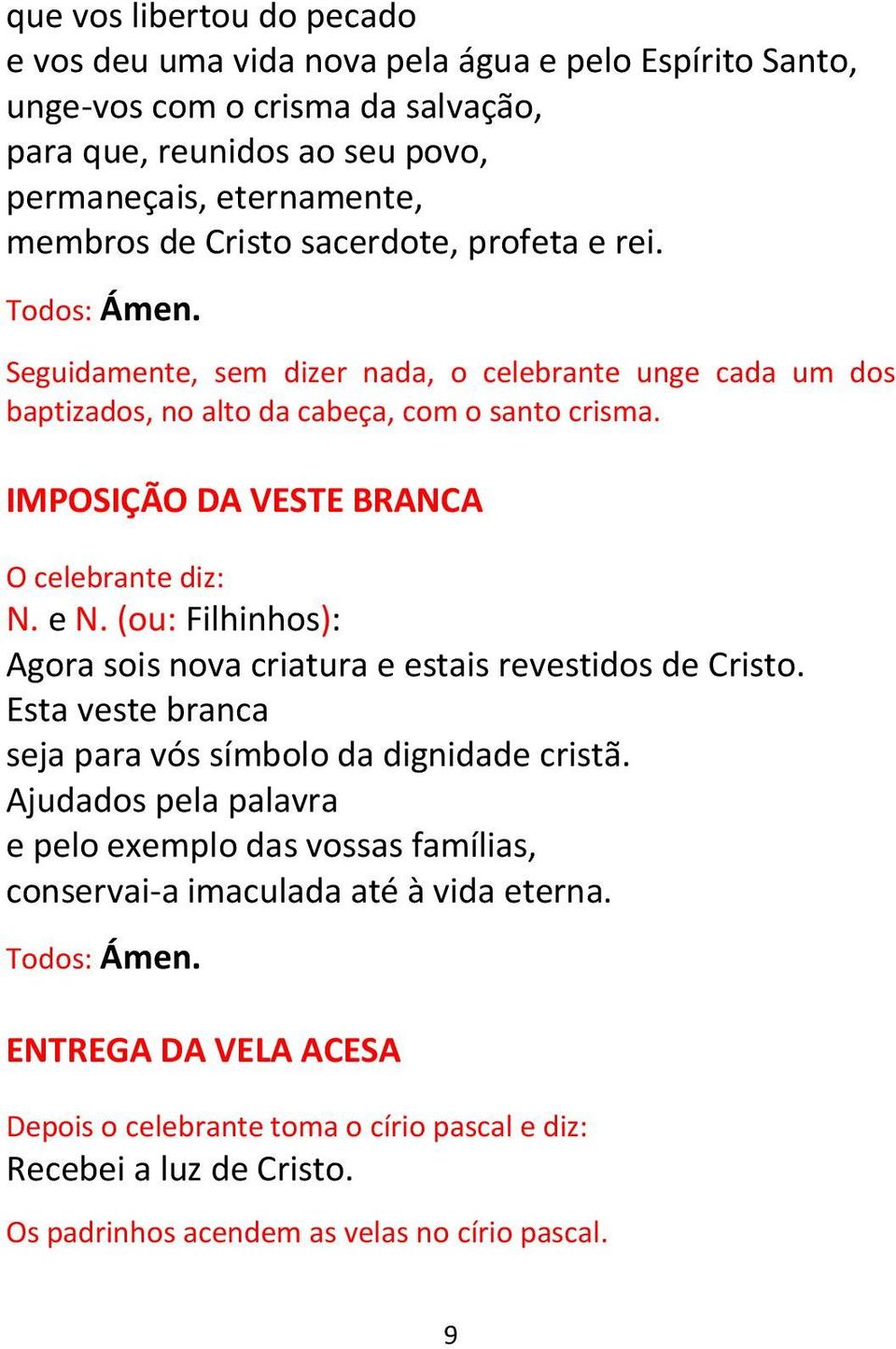 e N. (ou: Filhinhos): Agora sois nova criatura e estais revestidos de Cristo. Esta veste branca seja para vós símbolo da dignidade cristã.