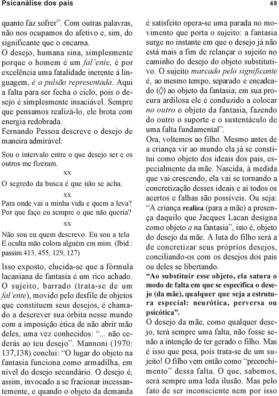 Aqui a falta para ser fecha o ciclo, pois o desejo é simplesmente insaciável. Sempre que pensamos realizá-lo, ele brota com energia redobrada.