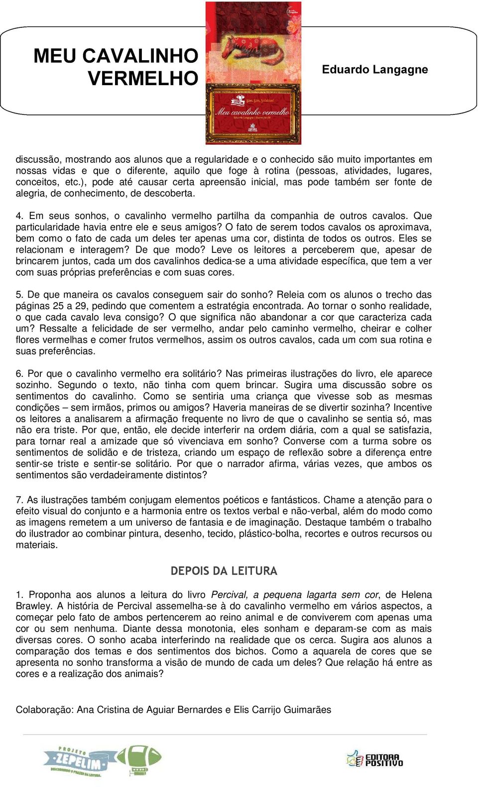 Que particularidade havia entre ele e seus amigos? O fato de serem todos cavalos os aproximava, bem como o fato de cada um deles ter apenas uma cor, distinta de todos os outros.