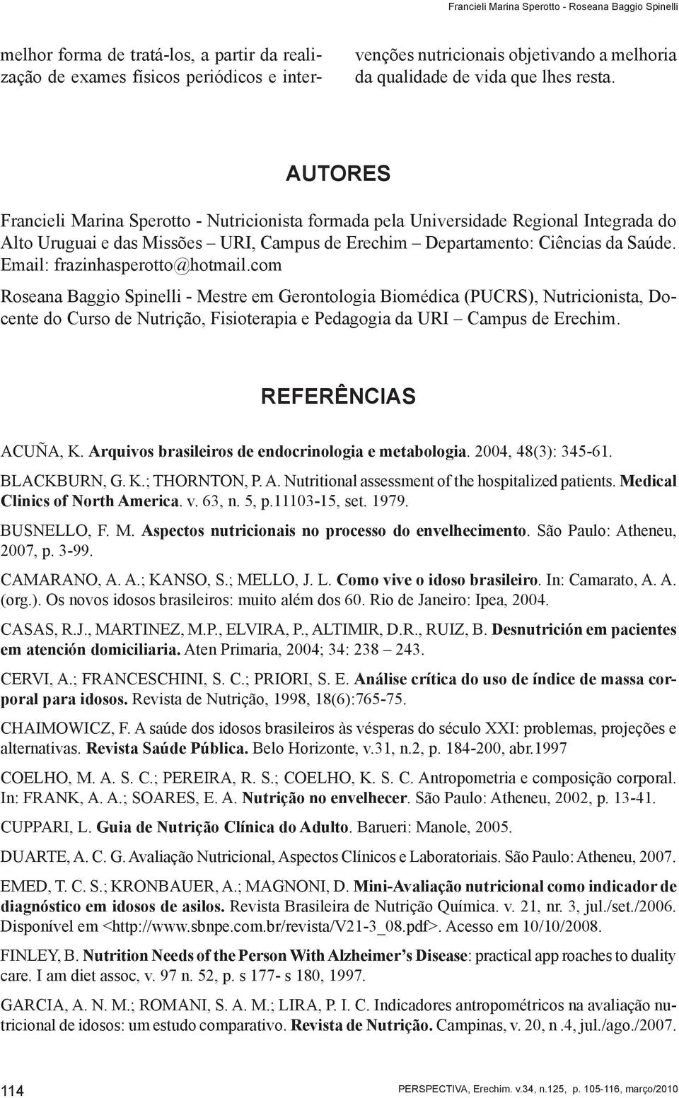 AUTORES Francieli Marina Sperotto - Nutricionista formada pela Universidade Regional Integrada do Alto Uruguai e das Missões URI, Campus de Erechim Departamento: Ciências da Saúde.