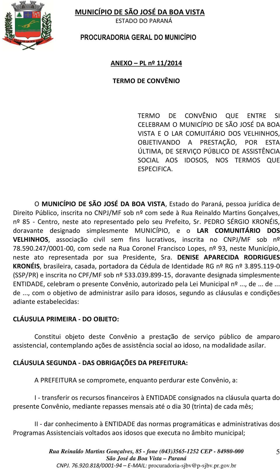 O MUNICÍPIO DE SÃO JOSÉ DA BOA VISTA, Estado do Paraná, pessoa jurídica de Direito Público, inscrita no CNPJ/MF sob nº com sede à Rua Reinaldo Martins Gonçalves, nº 85 - Centro, neste ato