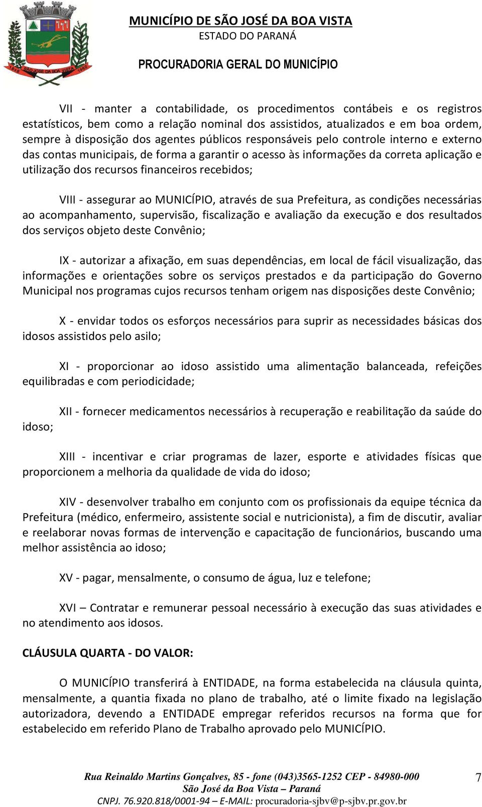 ao MUNICÍPIO, através de sua Prefeitura, as condições necessárias ao acompanhamento, supervisão, fiscalização e avaliação da execução e dos resultados dos serviços objeto deste Convênio; IX -