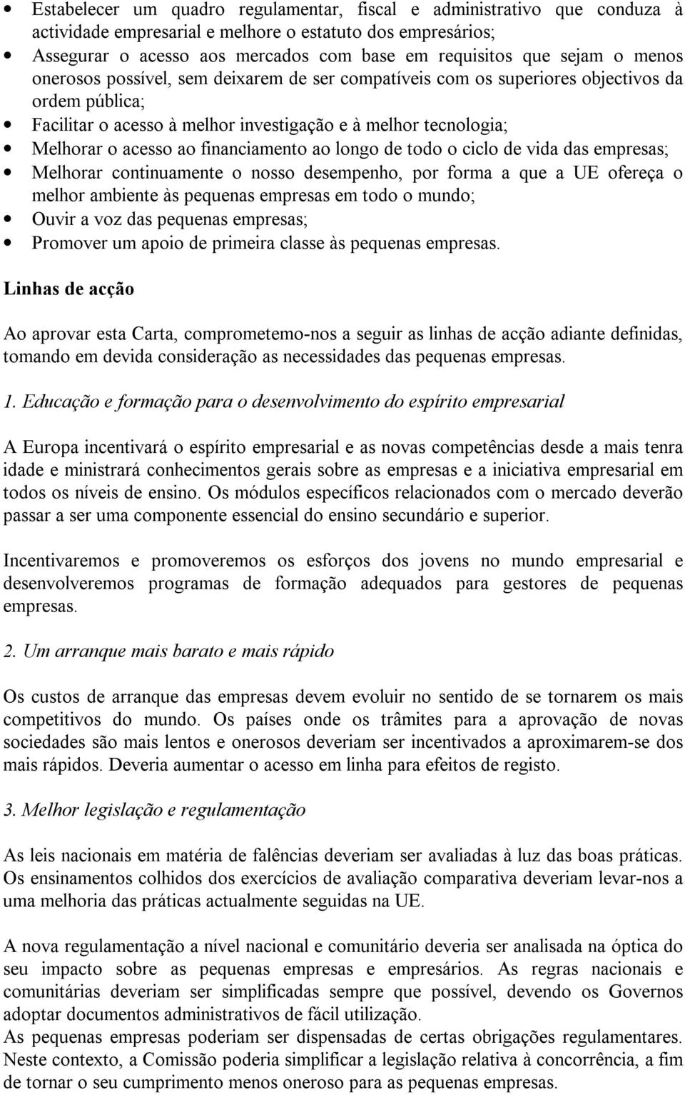 financiamento ao longo de todo o ciclo de vida das empresas; Melhorar continuamente o nosso desempenho, por forma a que a UE ofereça o melhor ambiente às pequenas empresas em todo o mundo; Ouvir a