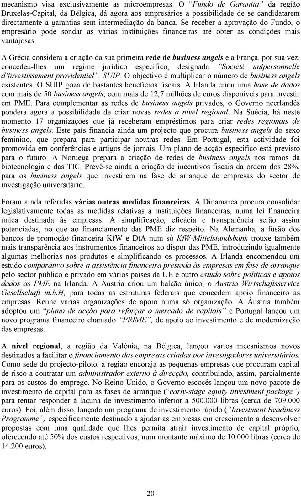 Se receber a aprovação do Fundo, o empresário pode sondar as várias instituições financeiras até obter as condições mais vantajosas.