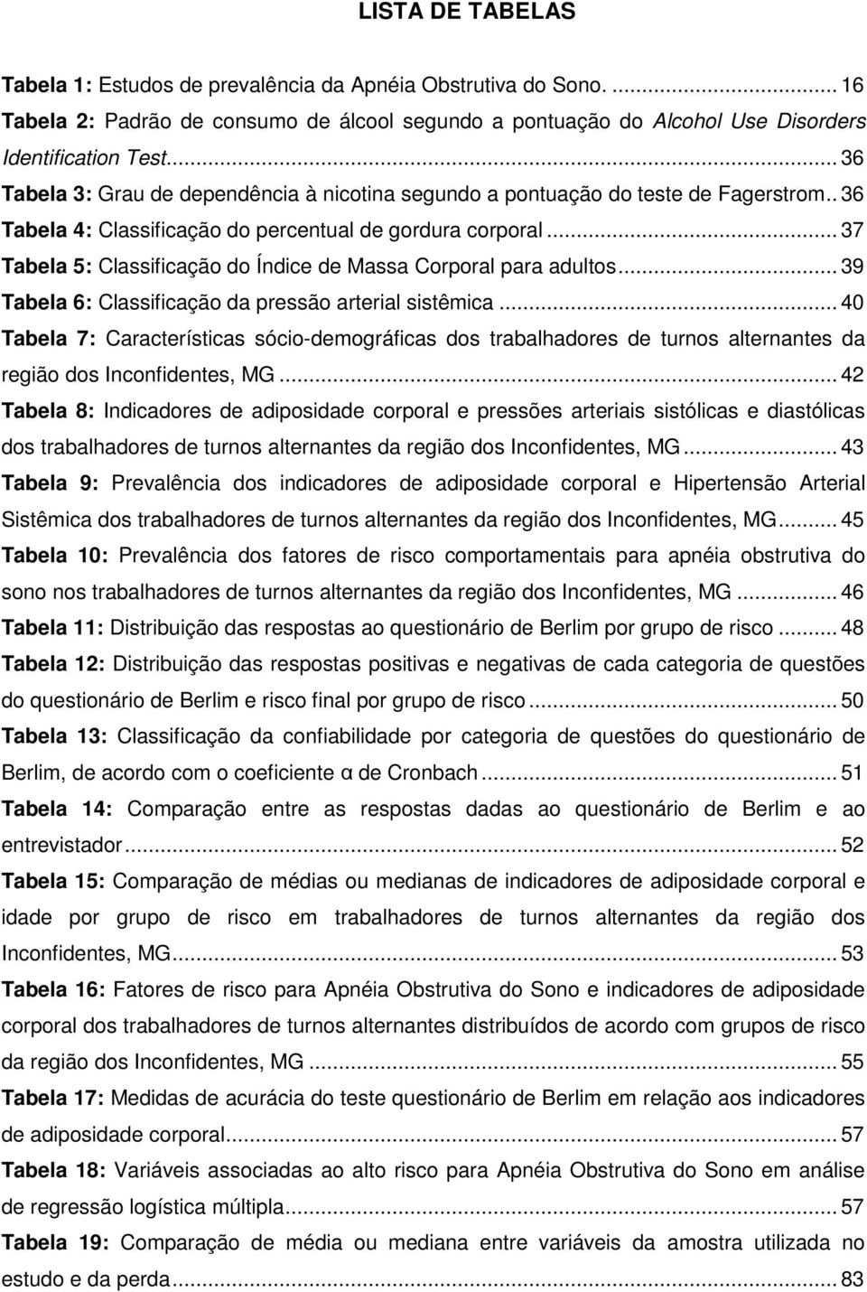 .. 37 Tabela 5: Classificação do Índice de Massa Corporal para adultos... 39 Tabela 6: Classificação da pressão arterial sistêmica.