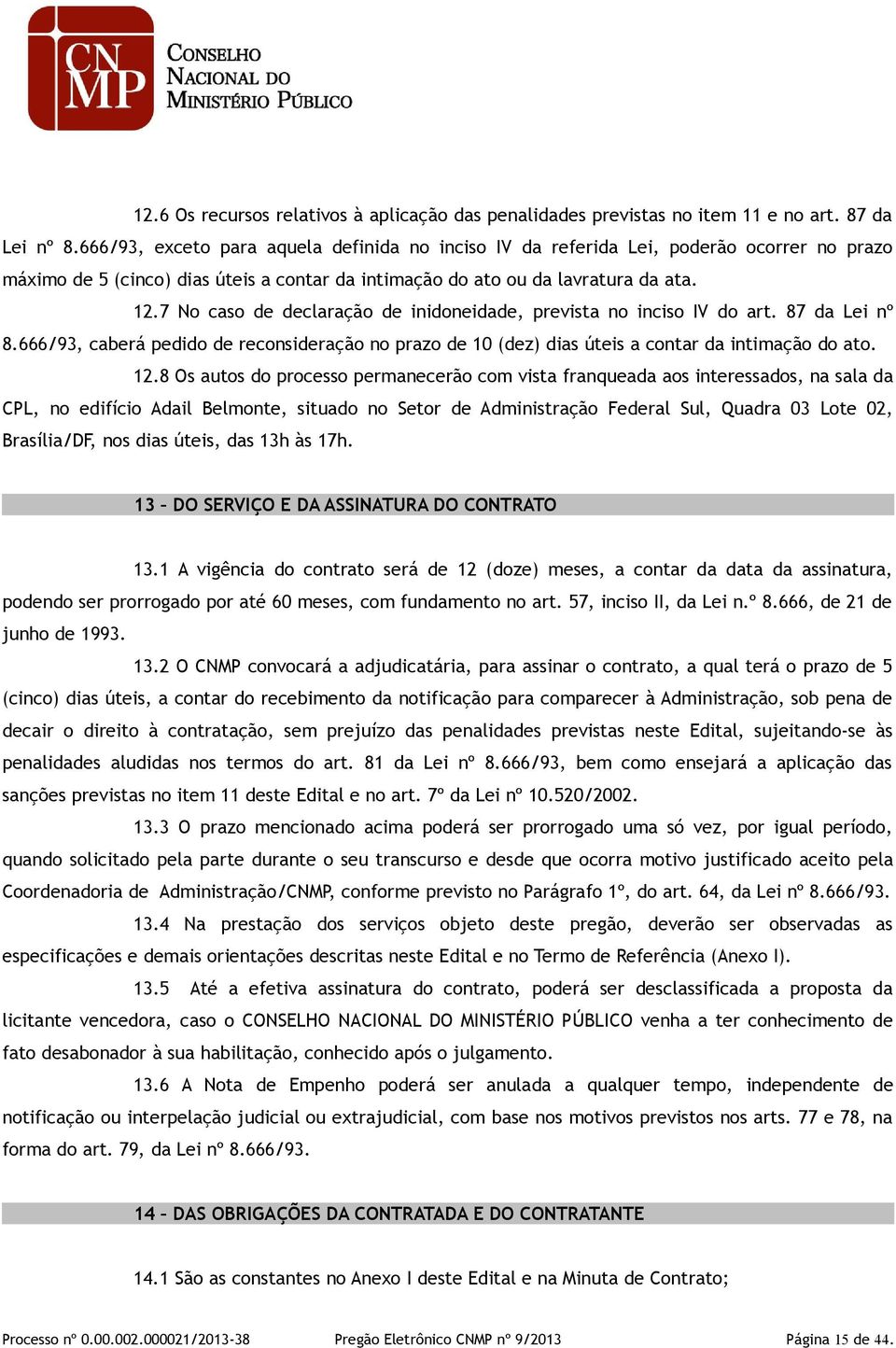 7 No caso de declaração de inidoneidade, prevista no inciso IV do art. 87 da Lei nº 8.666/93, caberá pedido de reconsideração no prazo de 10 (dez) dias úteis a contar da intimação do ato. 12.