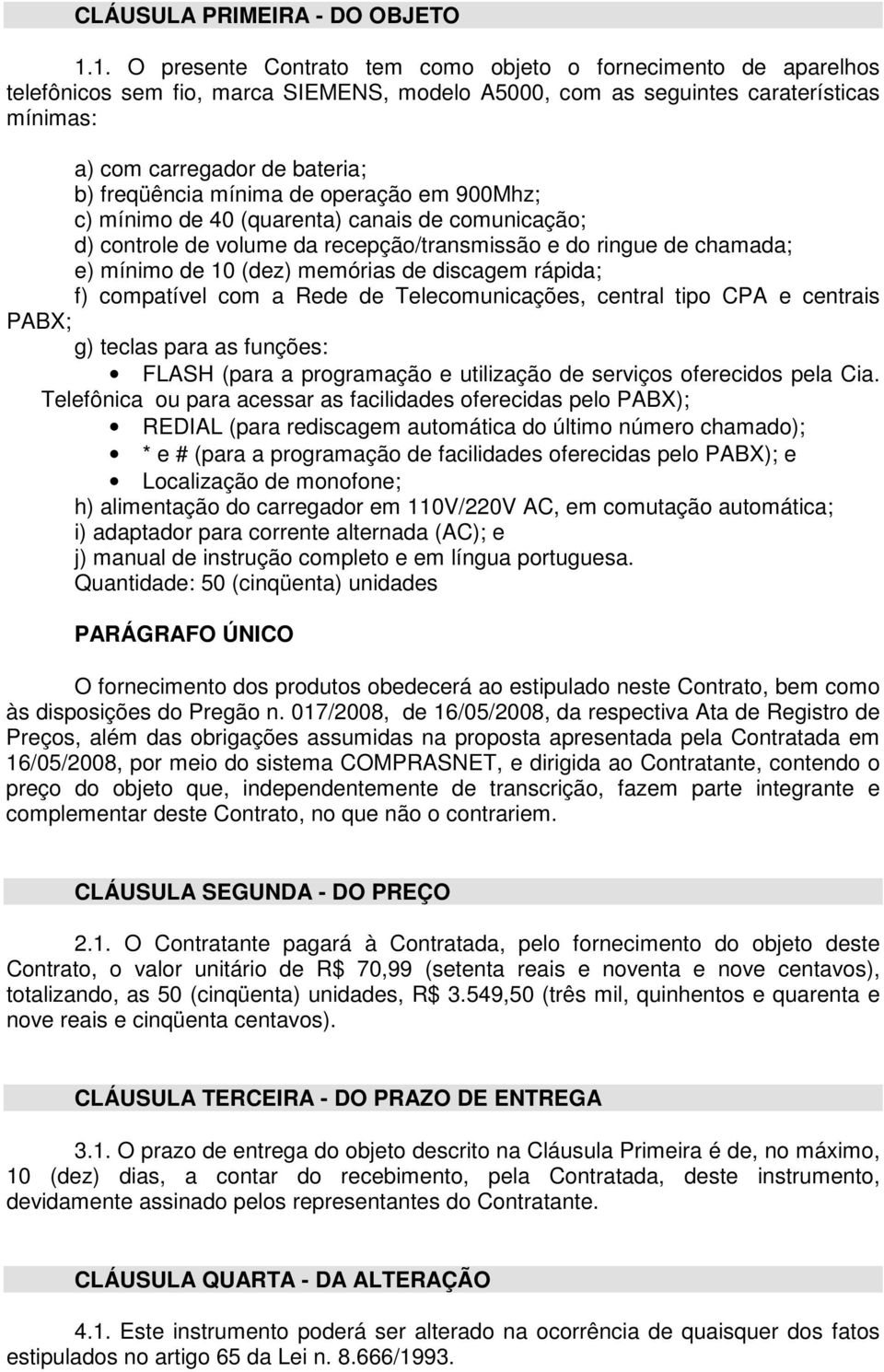 freqüência mínima de operação em 900Mhz; c) mínimo de 40 (quarenta) canais de comunicação; d) controle de volume da recepção/transmissão e do ringue de chamada; e) mínimo de 10 (dez) memórias de