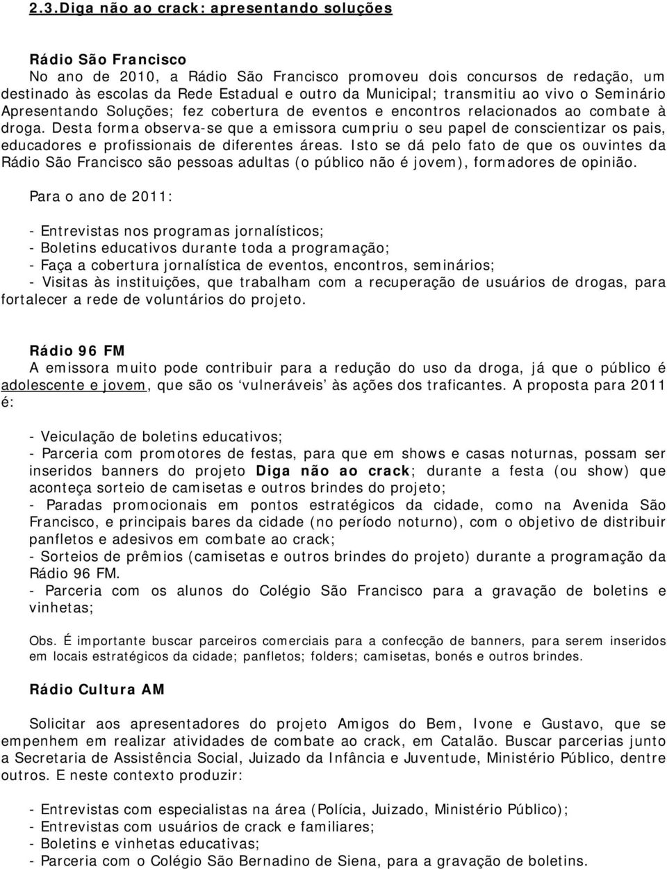 Desta forma observa-se que a emissora cumpriu o seu papel de conscientizar os pais, educadores e profissionais de diferentes áreas.