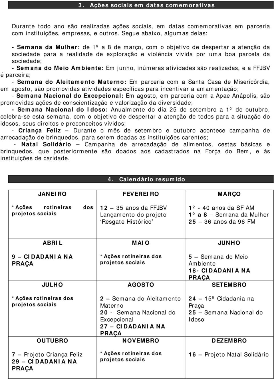 sociedade; - Semana do Meio Ambiente: Em junho, inúmeras atividades são realizadas, e a FFJBV é parceira; - Semana do Aleitamento Materno: Em parceria com a Santa Casa de Misericórdia, em agosto, são