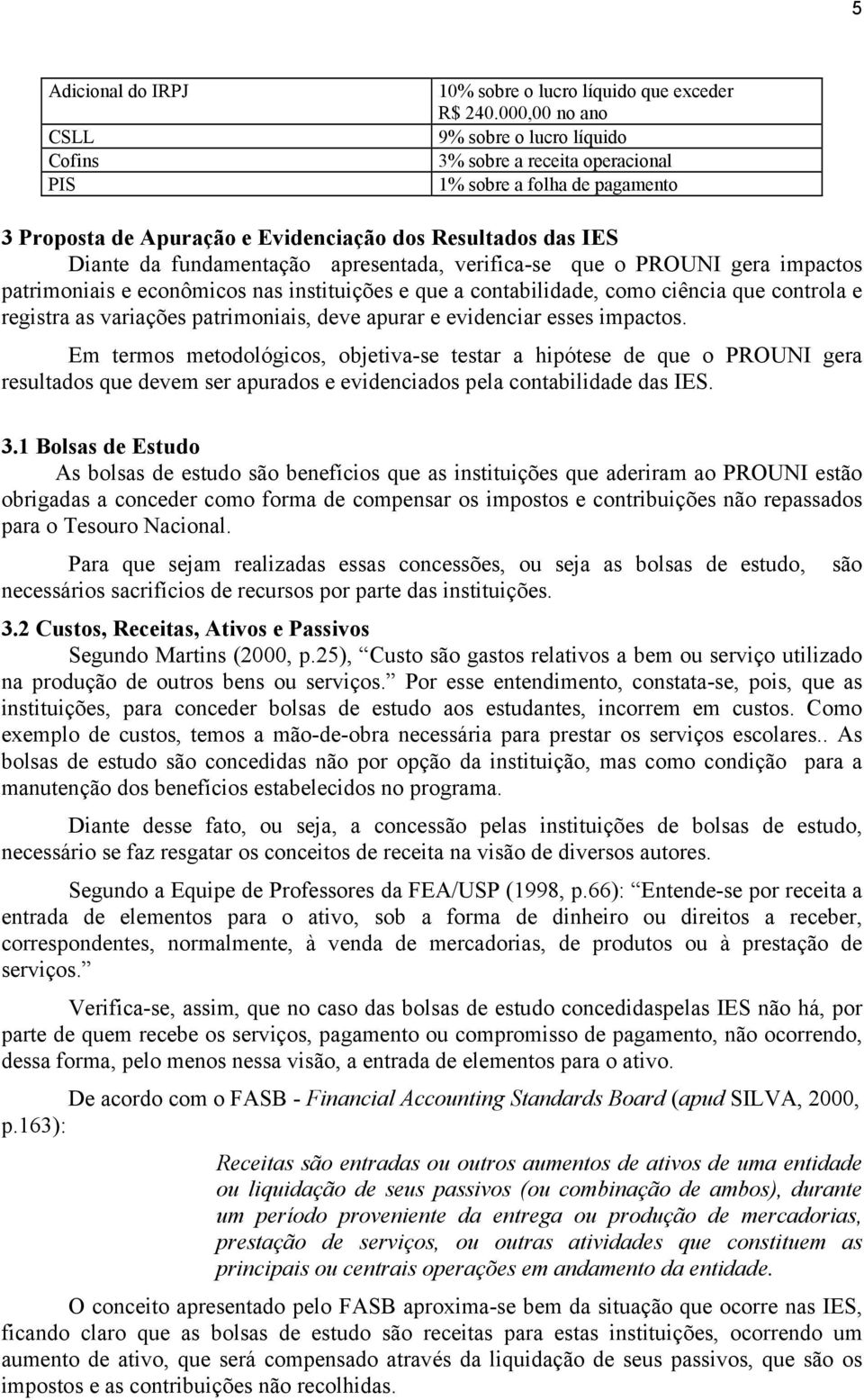 verifica-se que o PROUNI gera impactos patrimoniais e econômicos nas instituições e que a contabilidade, como ciência que controla e registra as variações patrimoniais, deve apurar e evidenciar esses