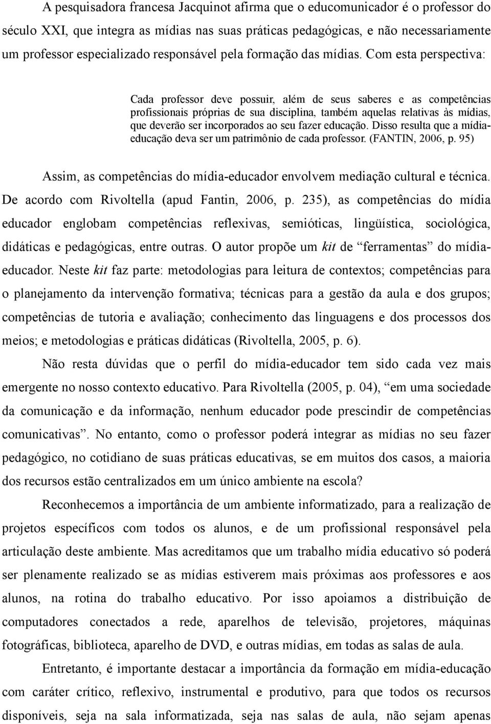 Com esta perspectiva: Cada professor deve possuir, além de seus saberes e as competências profissionais próprias de sua disciplina, também aquelas relativas às mídias, que deverão ser incorporados ao