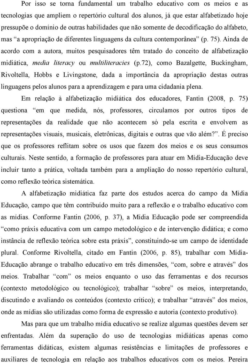 Ainda de acordo com a autora, muitos pesquisadores têm tratado do conceito de alfabetização midiática, media literacy ou multiliteracies (p.