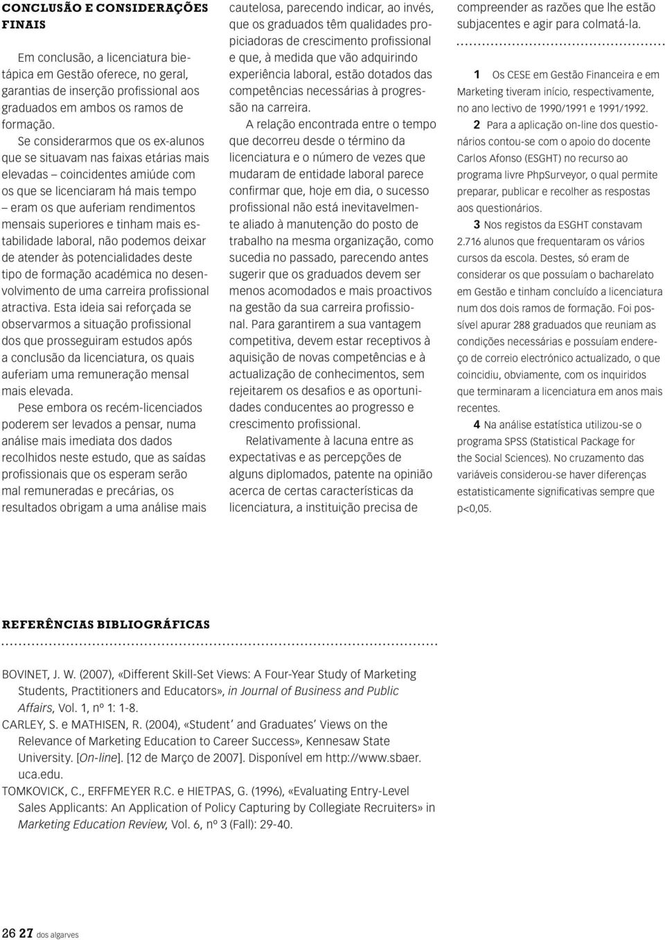 tinham mais estabilidade laboral, não podemos deixar de atender às potencialidades deste tipo de formação académica no desenvolvimento de uma carreira profissional atractiva.