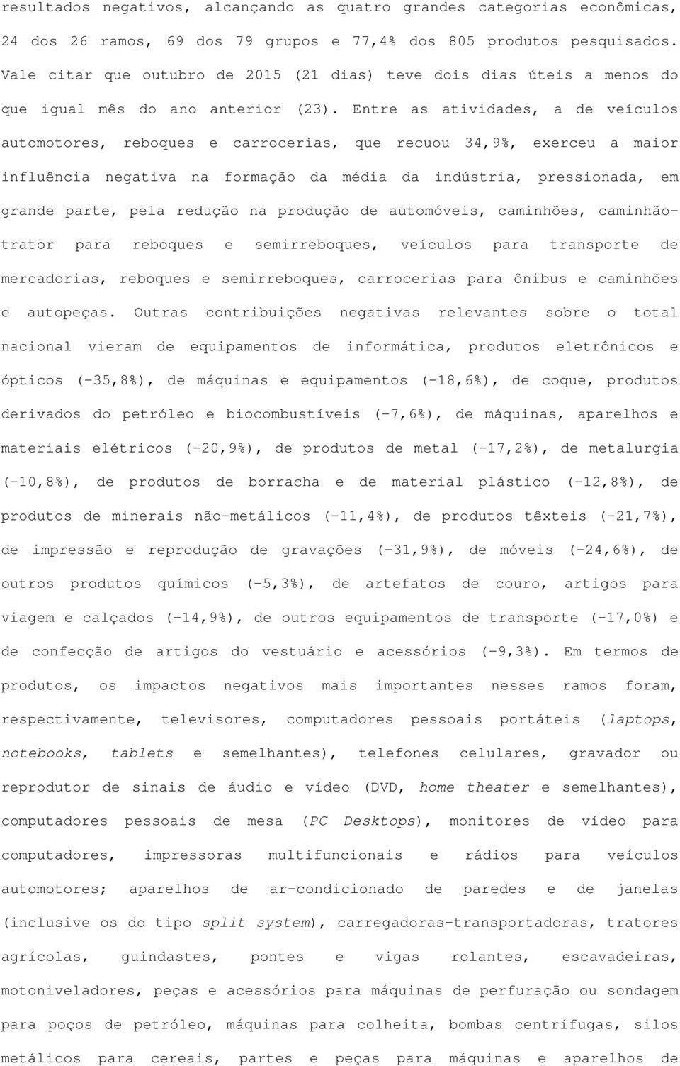 Entre as atividades, a de veículos automotores, reboques e carrocerias, que recuou 34,9%, exerceu a maior influência negativa na formação da média da indústria, pressionada, em grande parte, pela