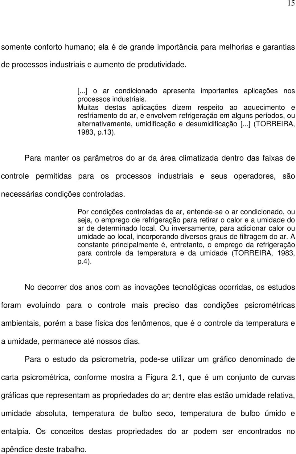 Muitas destas aplicações dizem respeito ao aquecimento e resfriamento do ar, e envolvem refrigeração em alguns períodos, ou alternativamente, umidificação e desumidificação [...] (TORREIRA, 1983, p.