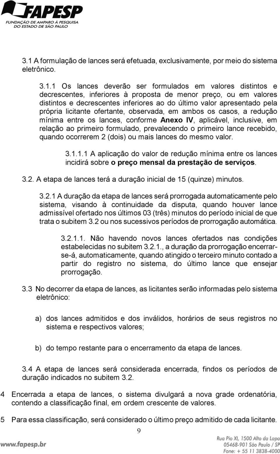 Anexo IV, aplicável, inclusive, em relação ao primeiro formulado, prevalecendo o primeiro lance recebido, quando ocorrerem 2 (dois) ou mais lances do mesmo valor. 3.1.