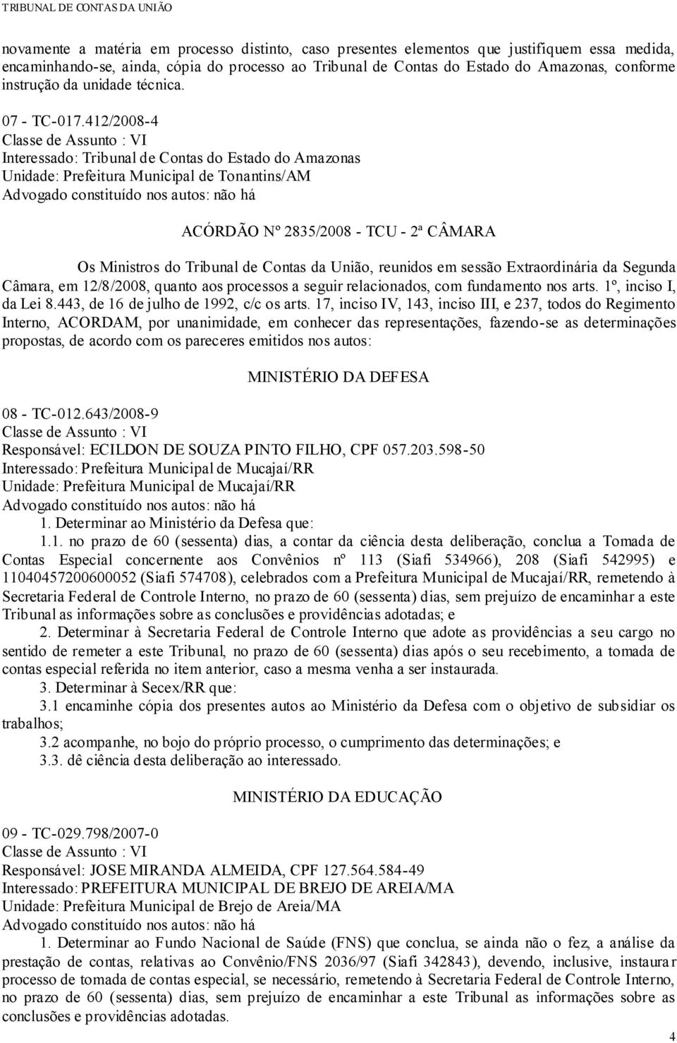 412/2008-4 Interessado: Tribunal de Contas do Estado do Amazonas Unidade: Prefeitura Municipal de Tonantins/AM ACÓRDÃO Nº 2835/2008 - TCU - 2ª CÂMARA Os Ministros do Tribunal de Contas da União,