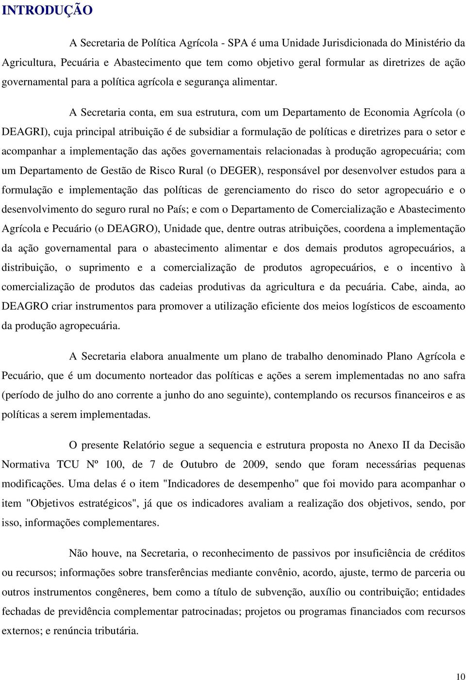 A Secretaria conta, em sua estrutura, com um Departamento de Economia Agrícola (o DEAGRI), cuja principal atribuição é de subsidiar a formulação de políticas e diretrizes para o setor e acompanhar a