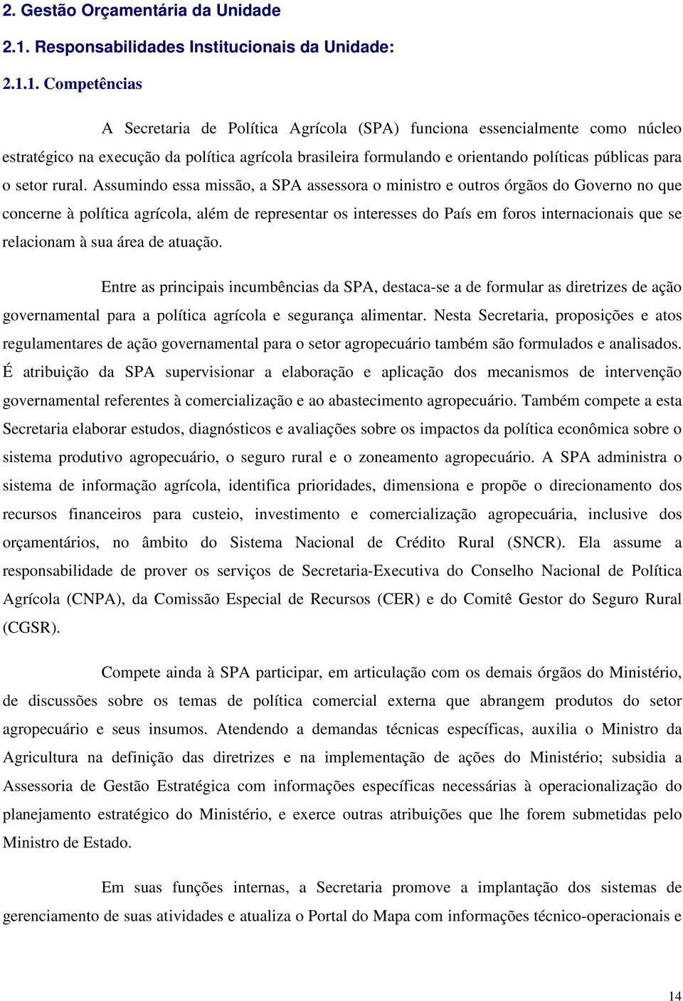 1. Competências A Secretaria de Política Agrícola (SPA) funciona essencialmente como núcleo estratégico na execução da política agrícola brasileira formulando e orientando políticas públicas para o