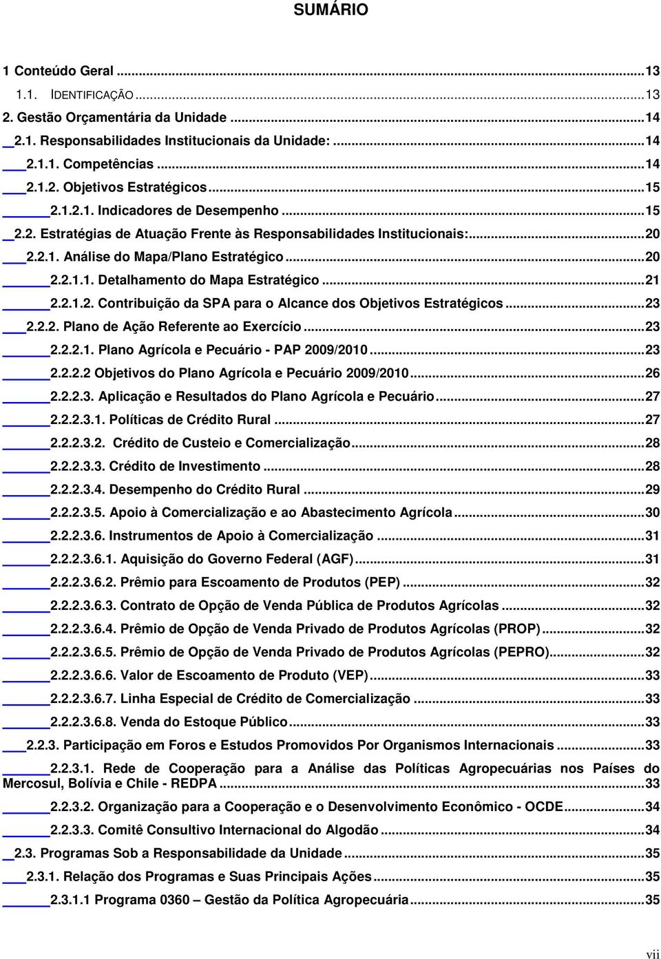 ..21 2.2.1.2. Contribuição da SPA para o Alcance dos Objetivos Estratégicos...23 2.2.2. Plano de Ação Referente ao Exercício...23 2.2.2.1. Plano Agrícola e Pecuário - PAP 2009/2010...23 2.2.2.2 Objetivos do Plano Agrícola e Pecuário 2009/2010.