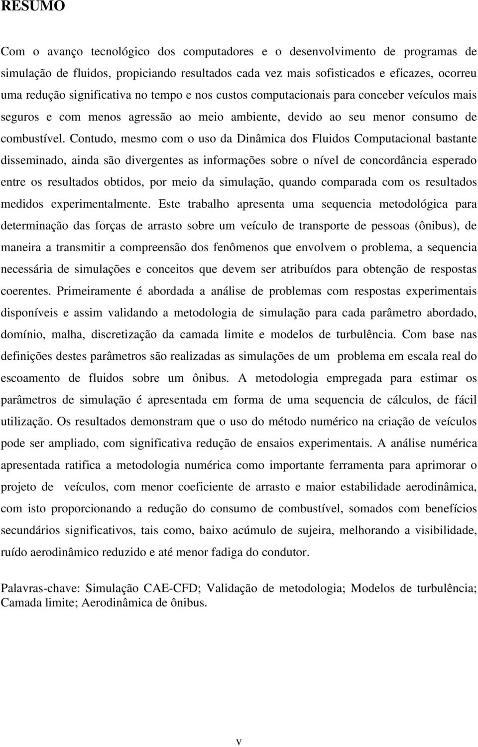 Contudo, mesmo com o uso da Dinâmica dos Fluidos Computacional bastante disseminado, ainda são divergentes as informações sobre o nível de concordância esperado entre os resultados obtidos, por meio