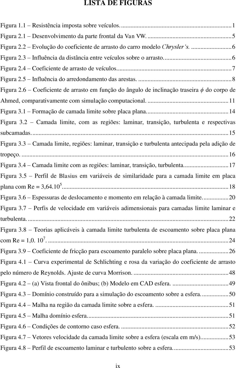 5 Influência do arredondamento das arestas.... 8 Figura 2.6 Coeficiente de arrasto em função do ângulo de inclinação traseira ϕ do corpo de Ahmed, comparativamente com simulação computacional.