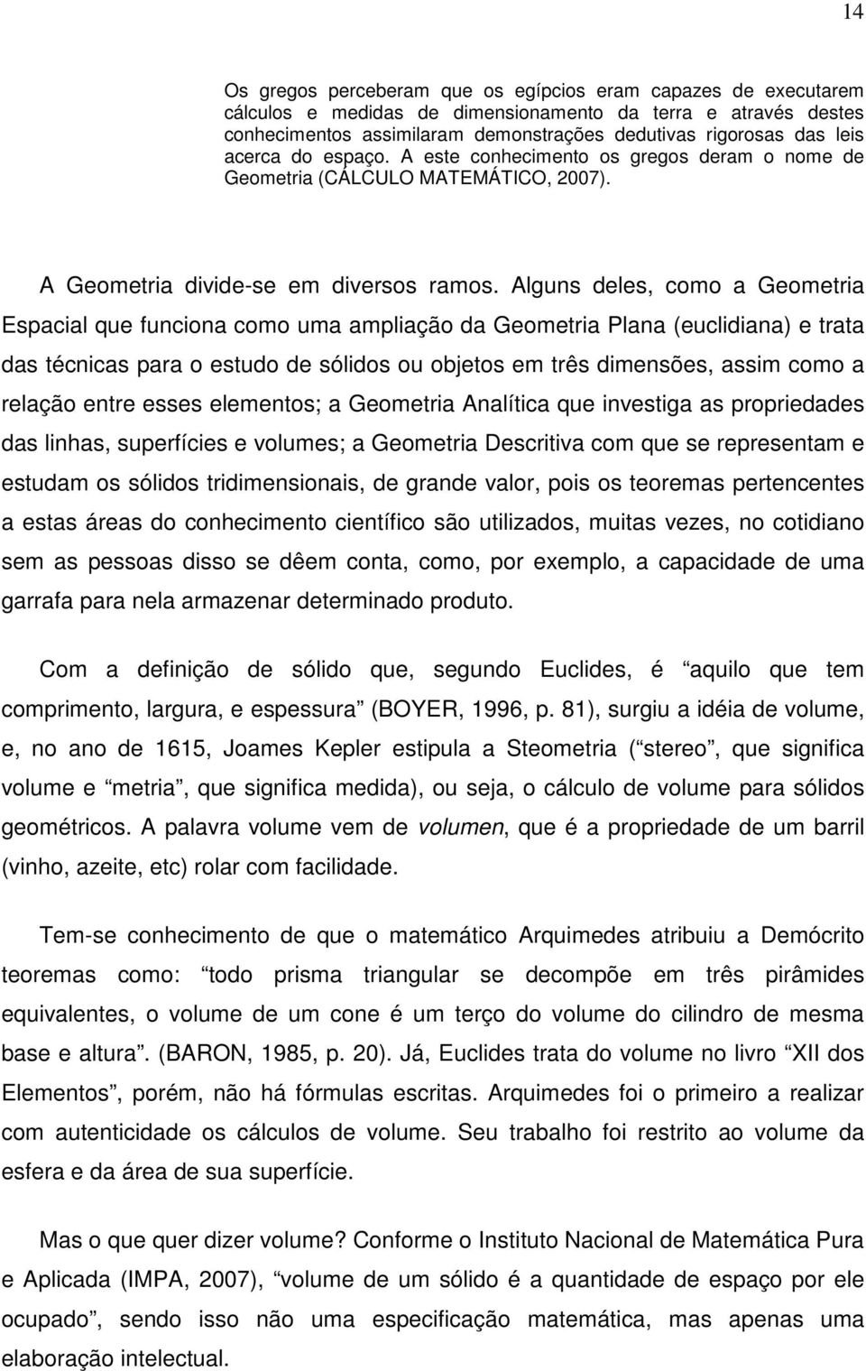 Algu ele, coo a Geoetia Eacial que fucioa coo ua aliação a Geoetia Plaa (eucliiaa) e tata a técica aa o etuo e ólio ou ojeto e tê ieõe, ai coo a elação ete ee eleeto; a Geoetia Aalítica que ivetiga a