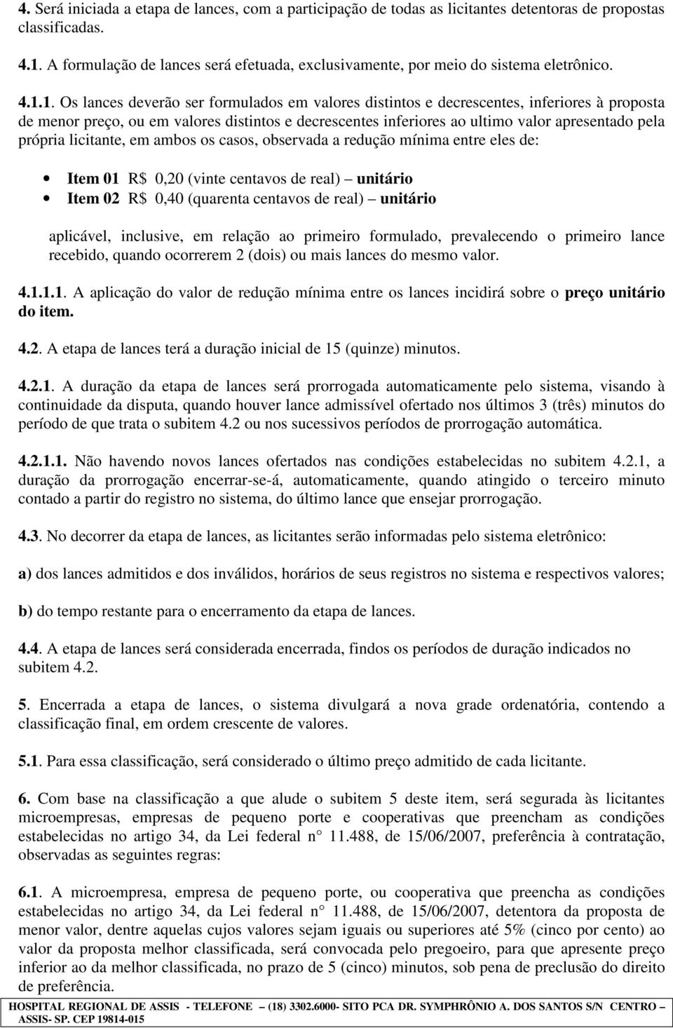 1. Os lances deverão ser formulados em valores distintos e decrescentes, inferiores à proposta de menor preço, ou em valores distintos e decrescentes inferiores ao ultimo valor apresentado pela