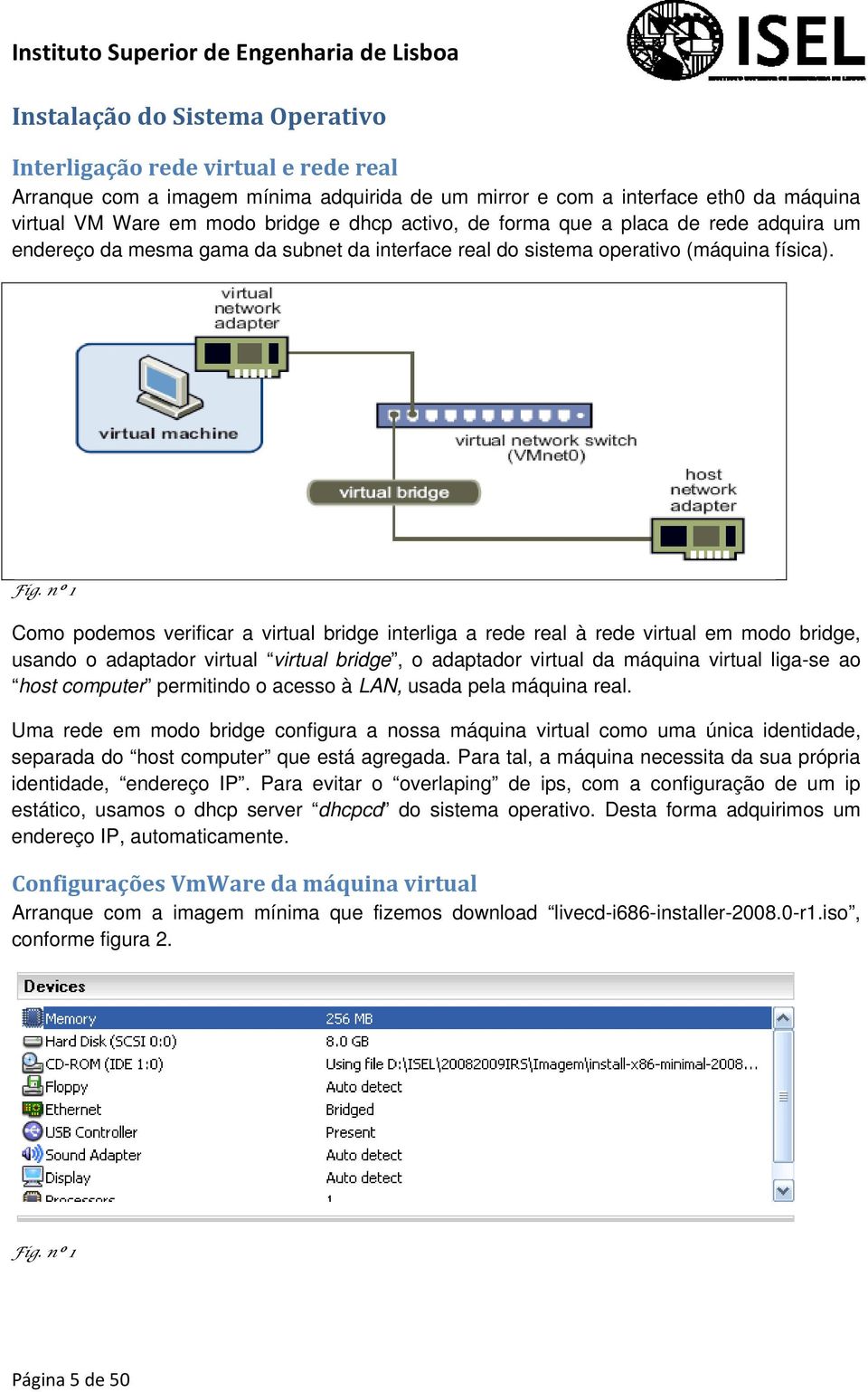 nº 1 Como podemos verificar a virtual bridge interliga a rede real à rede virtual em modo bridge, usando o adaptador virtual virtual bridge, o adaptador virtual da máquina virtual liga-se ao host