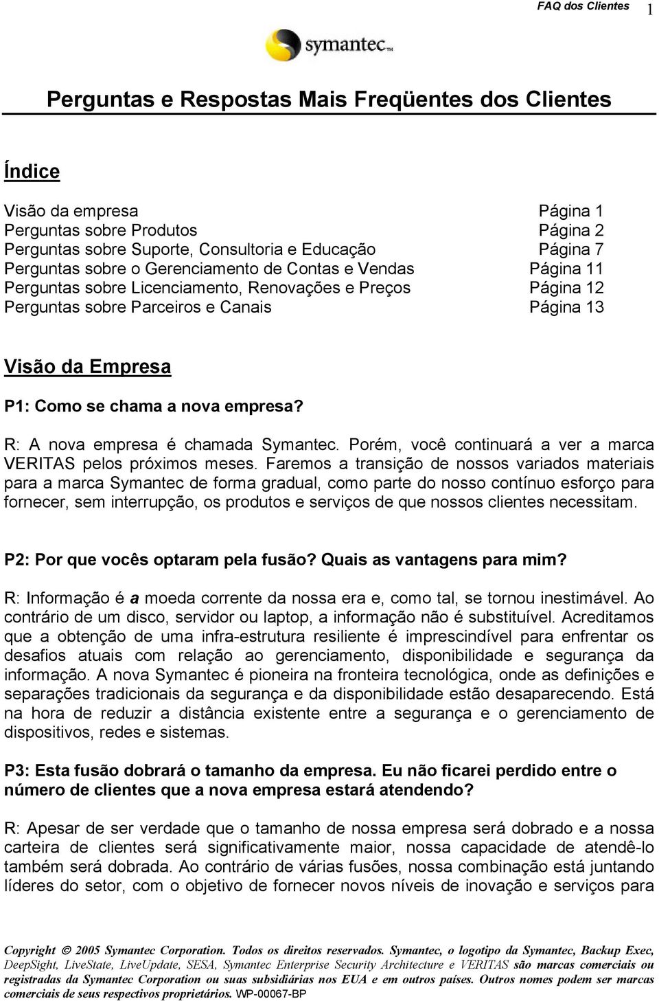 R: A nova empresa é chamada Symantec. Porém, você continuará a ver a marca VERITAS pelos próximos meses.