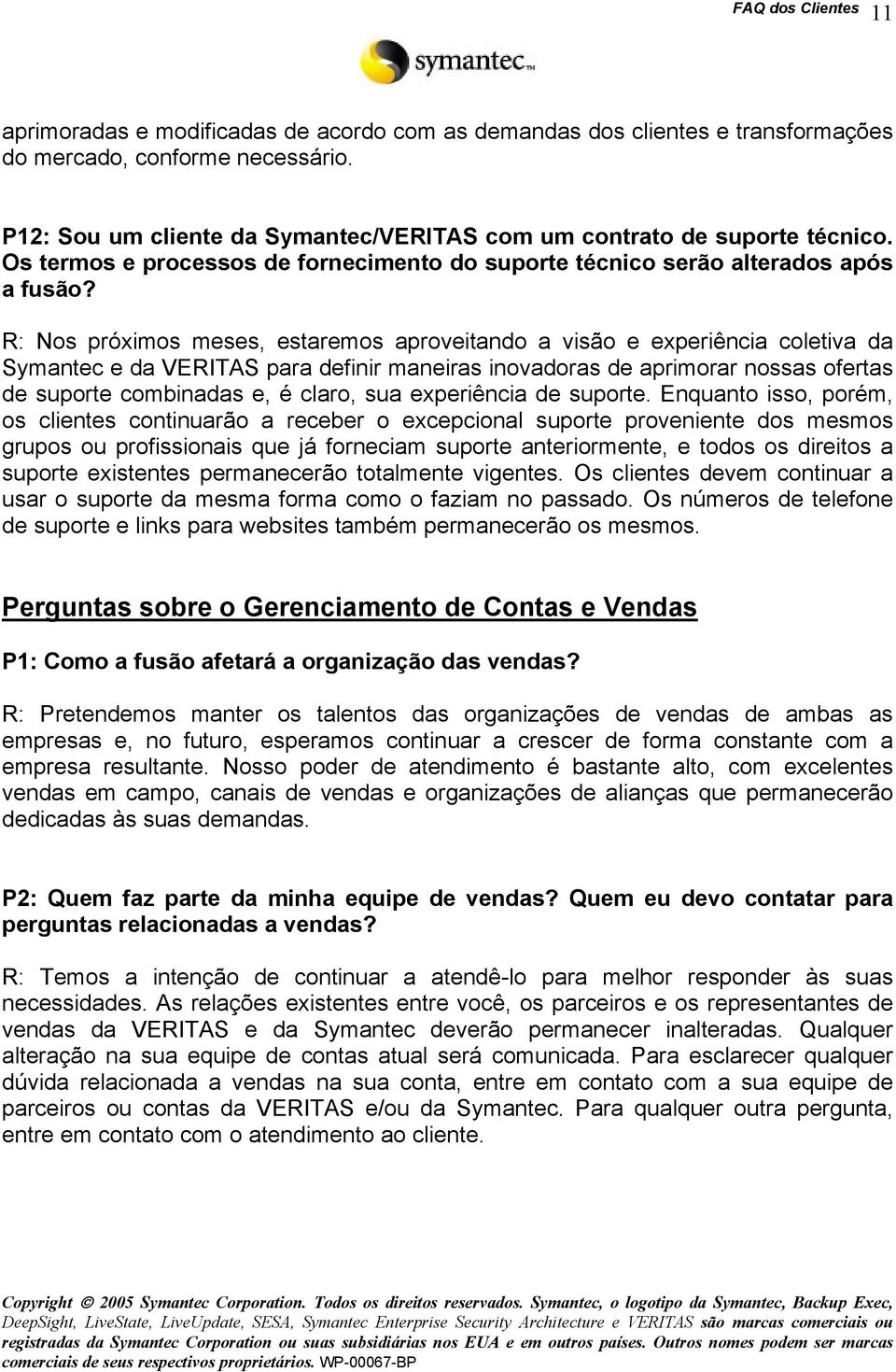 R: Nos próximos meses, estaremos aproveitando a visão e experiência coletiva da Symantec e da VERITAS para definir maneiras inovadoras de aprimorar nossas ofertas de suporte combinadas e, é claro,