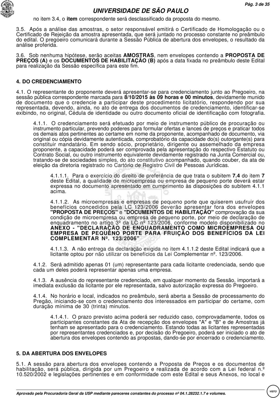 edital. O pregoeiro comunicará durante a Sessão Pública de abertura dos envelopes, o resultado da análise proferida. 3.6.