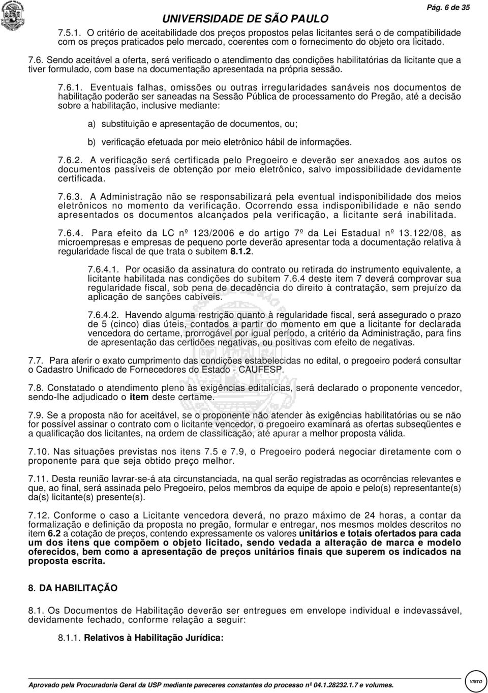 Sendo aceitável a oferta, será verificado o atendimento das condições habilitatórias da licitante que a tiver formulado, com base na documentação apresentada na própria sessão. 7.6.1.