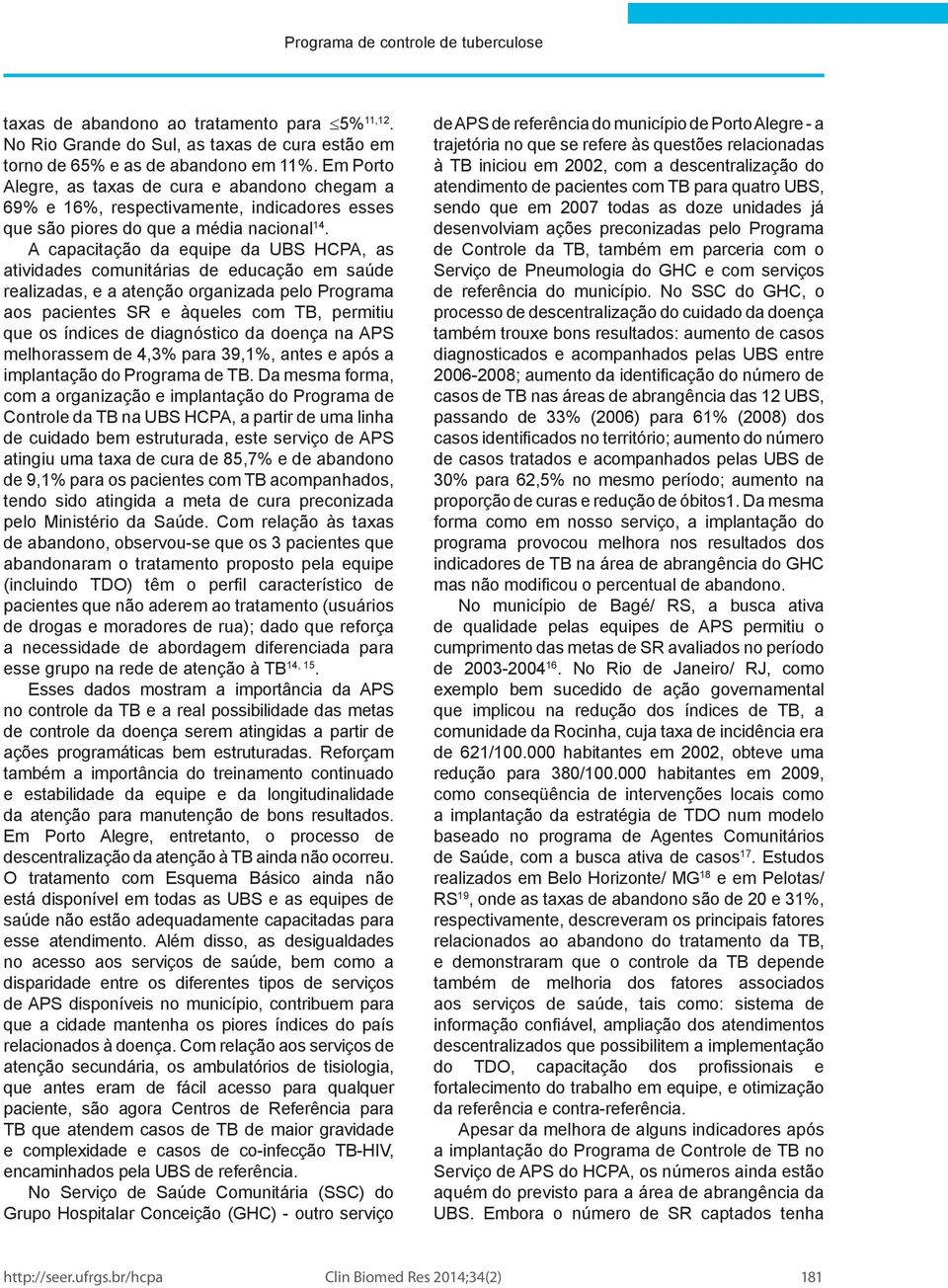 A capacitação da equipe da UBS HCPA, as atividades comunitárias de educação em saúde realizadas, e a atenção organizada pelo Programa aos pacientes SR e àqueles com TB, permitiu que os índices de