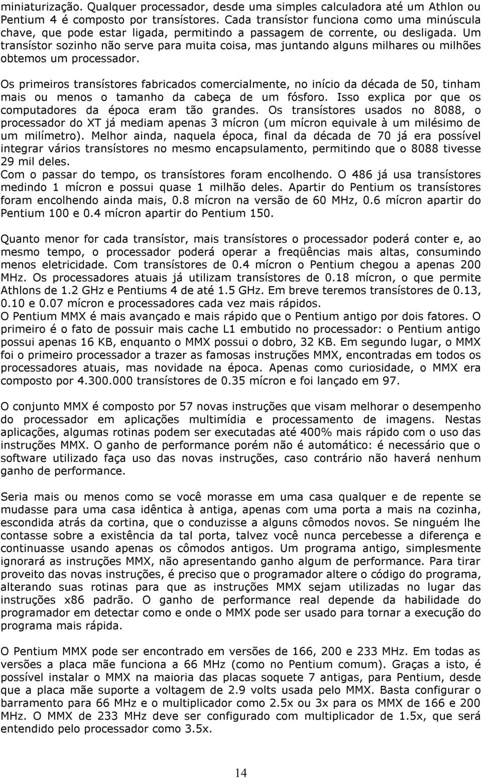 Um transístor sozinho não serve para muita coisa, mas juntando alguns milhares ou milhões obtemos um processador.