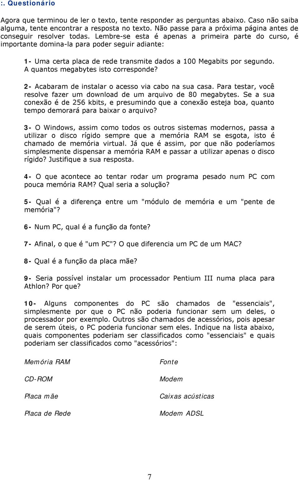 Lembre-se esta é apenas a primeira parte do curso, é importante domina-la para poder seguir adiante: 1- Uma certa placa de rede transmite dados a 100 Megabits por segundo.