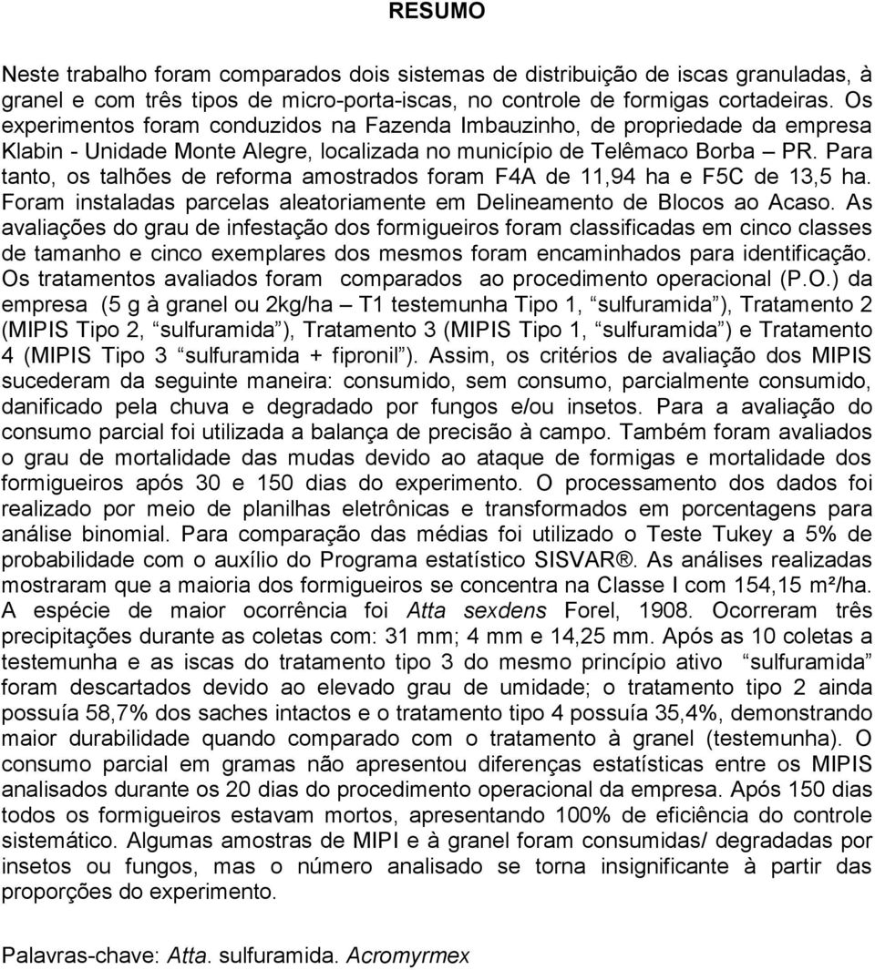 Para tanto, os talhões de reforma amostrados foram F4A de 11,94 ha e F5C de 13,5 ha. Foram instaladas parcelas aleatoriamente em Delineamento de Blocos ao Acaso.