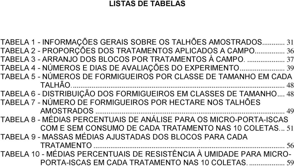 ... 48 TABELA 6 - DISTRIBUIÇÃO DOS FORMIGUEIROS EM CLASSES DE TAMANHO... 48 TABELA 7 - NÚMERO DE FORMIGUEIROS POR HECTARE NOS TALHÕES AMOSTRADOS.