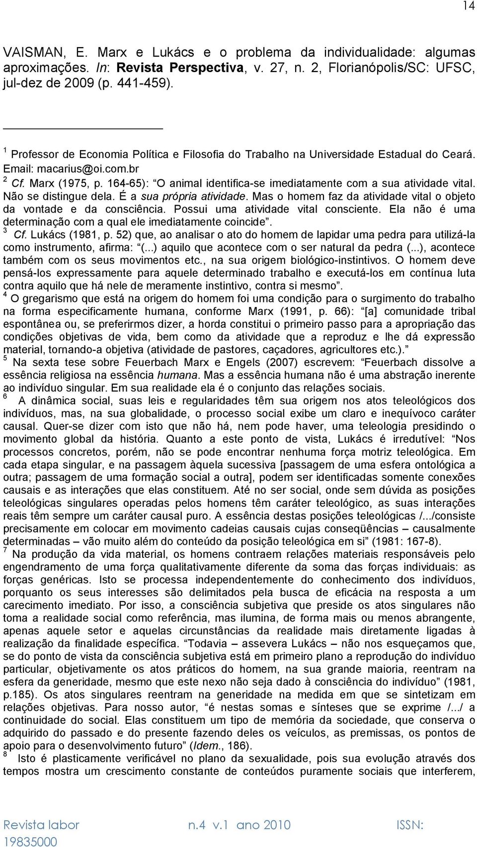 164-65): O animal identifica-se imediatamente com a sua atividade vital. Não se distingue dela. É a sua própria atividade. Mas o homem faz da atividade vital o objeto da vontade e da consciência.