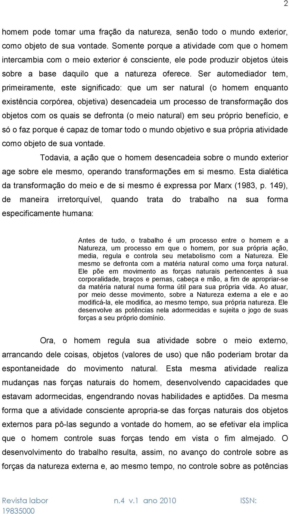 Ser automediador tem, primeiramente, este significado: que um ser natural (o homem enquanto existência corpórea, objetiva) desencadeia um processo de transformação dos objetos com os quais se