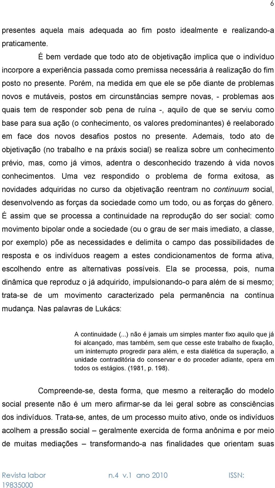 Porém, na medida em que ele se põe diante de problemas novos e mutáveis, postos em circunstâncias sempre novas, - problemas aos quais tem de responder sob pena de ruína -, aquilo de que se serviu