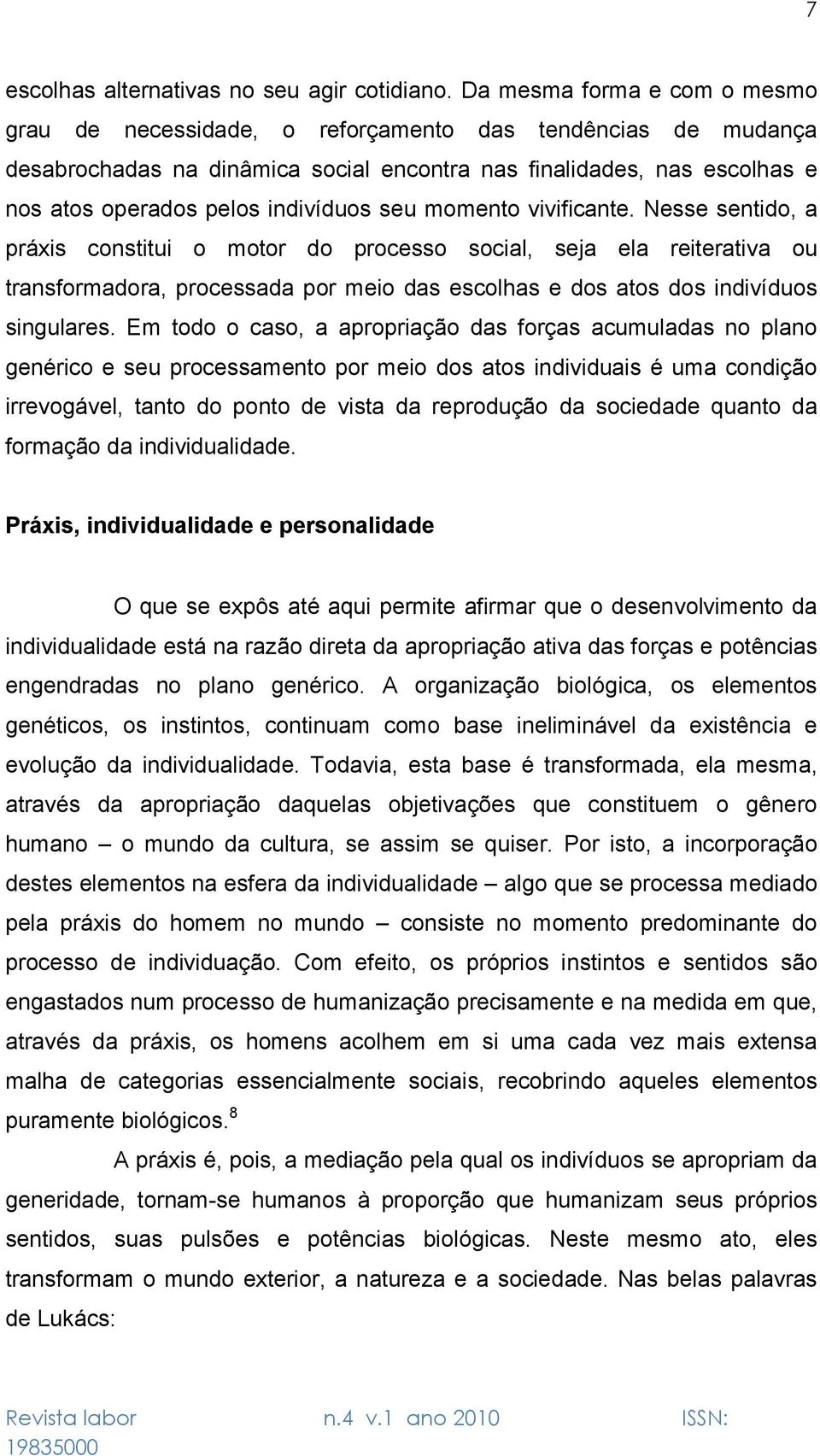 seu momento vivificante. Nesse sentido, a práxis constitui o motor do processo social, seja ela reiterativa ou transformadora, processada por meio das escolhas e dos atos dos indivíduos singulares.